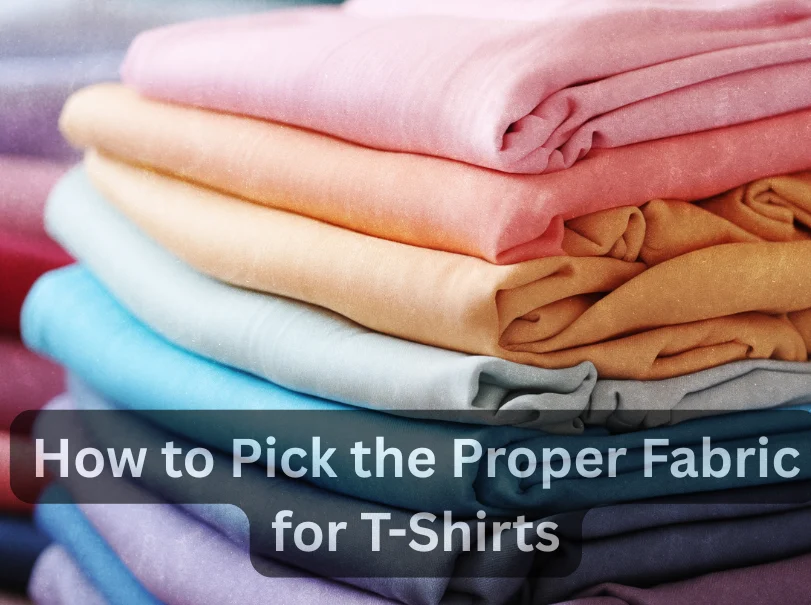 How to Pick the Proper Fabric for T-Shirts