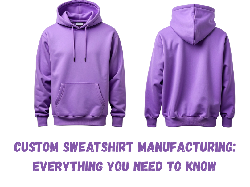 Custom Sweatshirt Manufacturing: Everything You Need to Know
