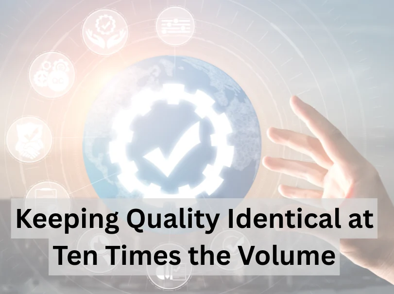 Keeping Quality Identical at Ten Times the Volume